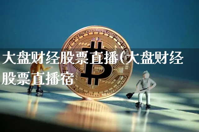 大盘财经股票直播(大盘财经股票直播宿_https://www.erdeww.com_期货行情_第1张
