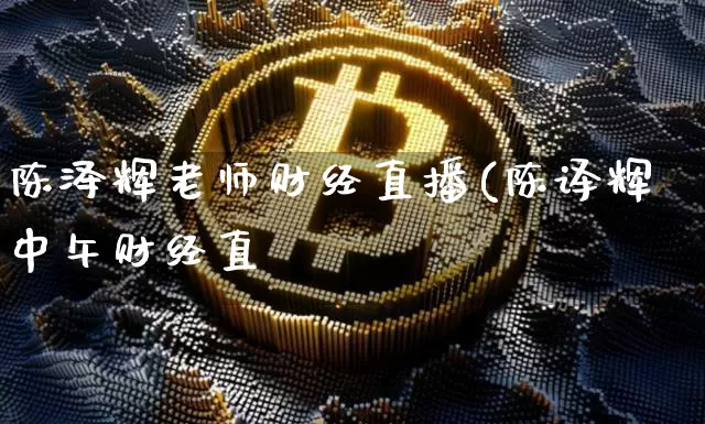 陈泽辉老师财经直播(陈译辉中午财经直撿_https://www.erdeww.com_期货行情_第1张