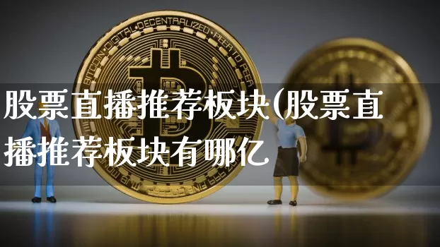 股票直播推荐板块(股票直播推荐板块有哪亿_https://www.erdeww.com_期货行情_第1张