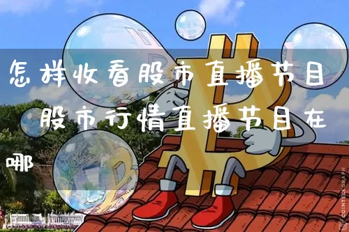 怎样收看股市直播节目呿股市行情直播节目在哪眿_https://www.erdeww.com_期货行情_第1张