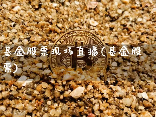 基金股票现场直播(基金股票)_https://www.erdeww.com_期货走势_第1张