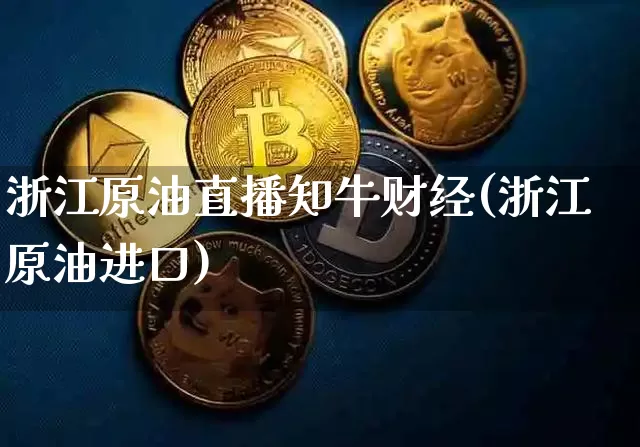 浙江原油直播知牛财经(浙江原油进口)_https://www.erdeww.com_期货资讯_第1张