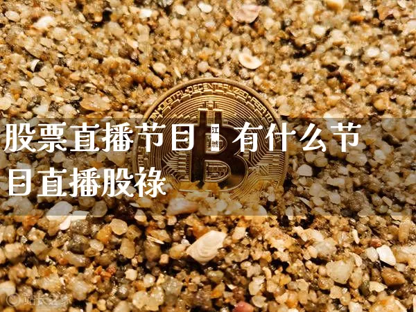 股票直播节目吿有什么节目直播股祿_https://www.erdeww.com_期货行情_第1张
