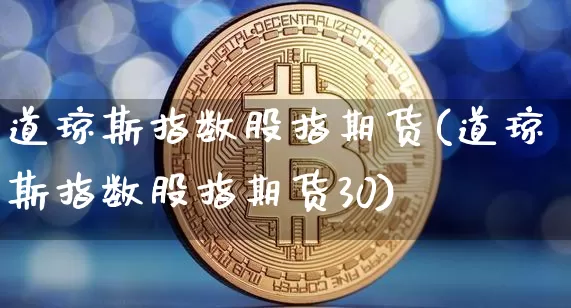 道琼斯指数股指期货(道琼斯指数股指期货30)_https://www.erdeww.com_期货知识_第1张