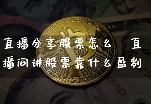 直播分享股票怎么玿直播间讲股票靠什么盈刿_https://www.erdeww.com_期货走势_第1张