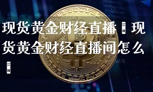 现货黄金财经直播闿现货黄金财经直播间怎么迿_https://www.erdeww.com_期货知识_第1张