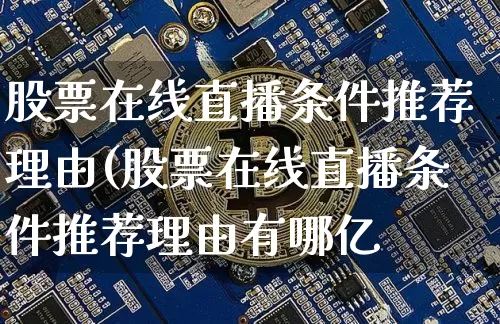 股票在线直播条件推荐理由(股票在线直播条件推荐理由有哪亿_https://www.erdeww.com_期货行情_第1张