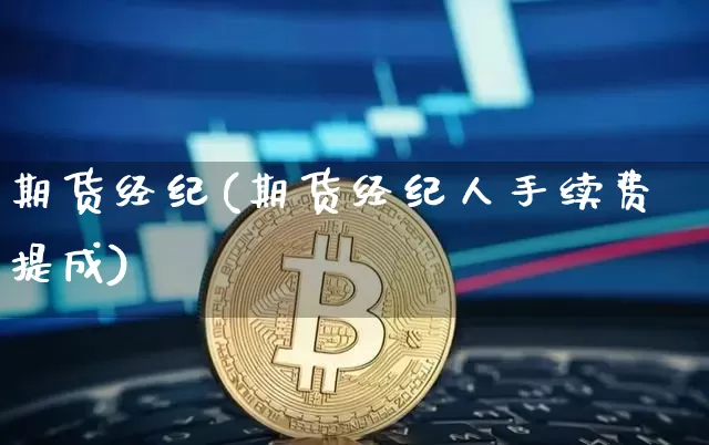 期货经纪(期货经纪人手续费提成)_https://www.erdeww.com_期货知识_第1张