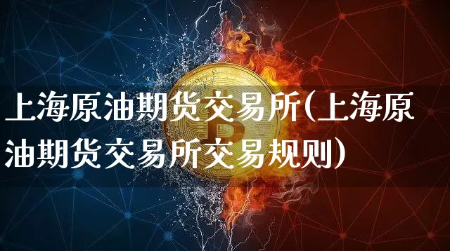 上海原油期货交易所(上海原油期货交易所交易规则)_https://www.erdeww.com_期货资讯_第1张