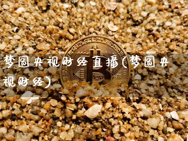 梦圆央视财经直播(梦圆央视财经)_https://www.erdeww.com_期货走势_第1张