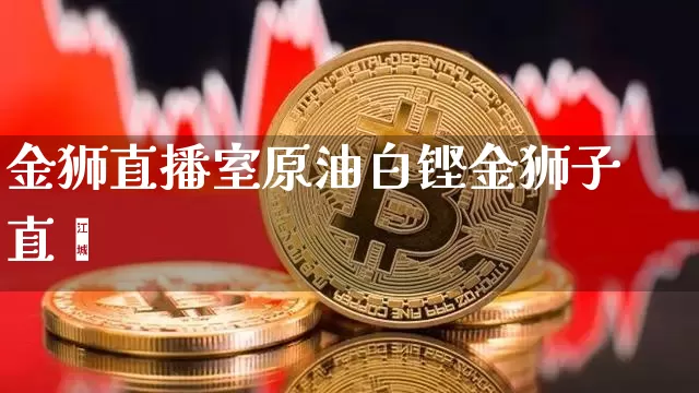 金狮直播室原油白铿金狮子直撿_https://www.erdeww.com_期货行情_第1张