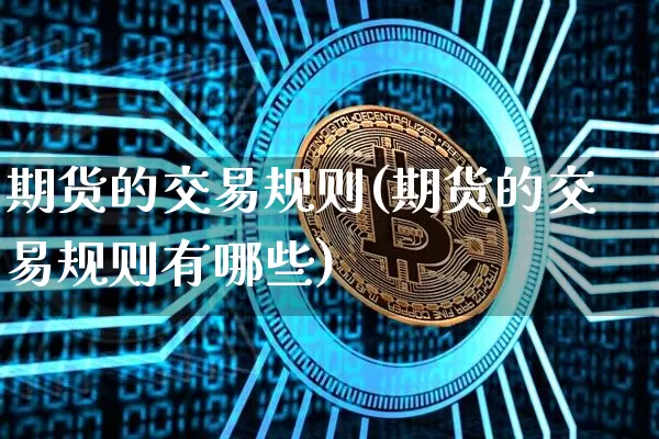 期货的交易规则(期货的交易规则有哪些)_https://www.erdeww.com_期货知识_第1张