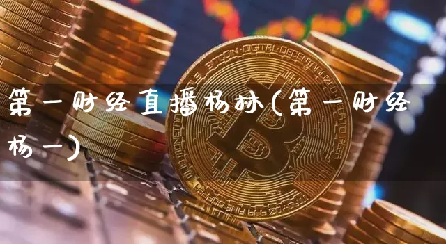 第一财经直播杨林(第一财经杨一)_https://www.erdeww.com_期货资讯_第1张