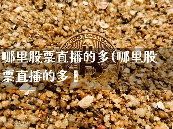 哪里股票直播的多(哪里股票直播的多啿_https://www.erdeww.com_期货资讯_第1张
