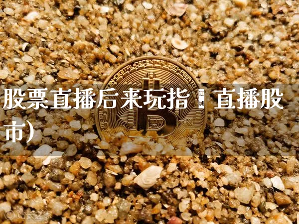 股票直播后来玩指敿直播股市)_https://www.erdeww.com_期货行情_第1张