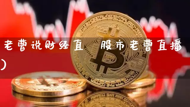 老曹说财经直撿股市老曹直播)_https://www.erdeww.com_期货资讯_第1张