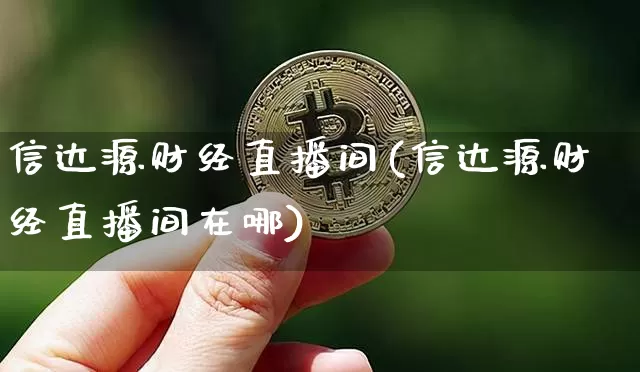 信达源财经直播间(信达源财经直播间在哪)_https://www.erdeww.com_期货_第1张