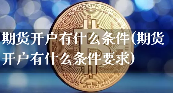 期货开户有什么条件(期货开户有什么条件要求)_https://www.erdeww.com_期货知识_第1张