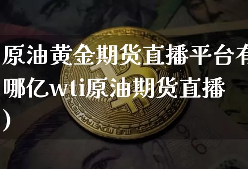 原油黄金期货直播平台有哪亿wti原油期货直播)_https://www.erdeww.com_期货走势_第1张