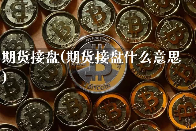 期货接盘(期货接盘什么意思)_https://www.erdeww.com_期货_第1张
