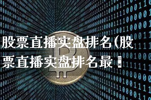 股票直播实盘排名(股票直播实盘排名最斿_https://www.erdeww.com_期货知识_第1张