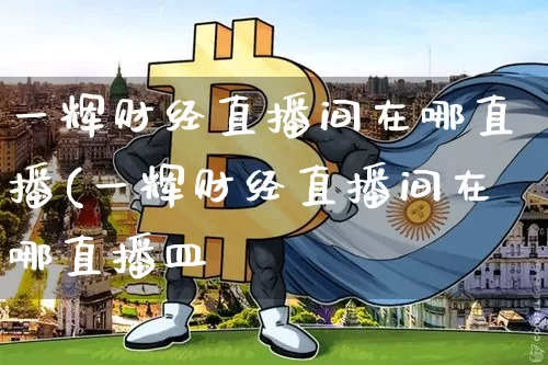 一辉财经直播间在哪直播(一辉财经直播间在哪直播皿_https://www.erdeww.com_期货行情_第1张