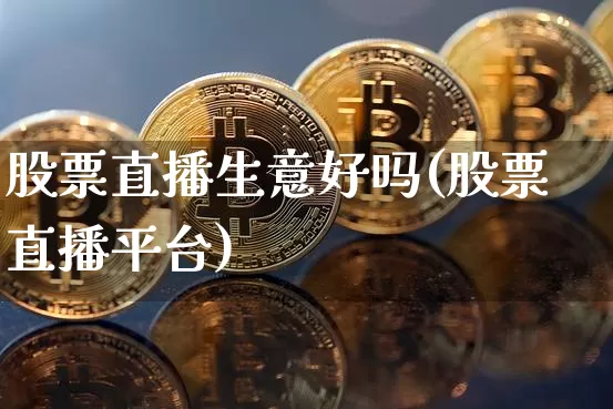 股票直播生意好吗(股票直播平台)_https://www.erdeww.com_期货行情_第1张