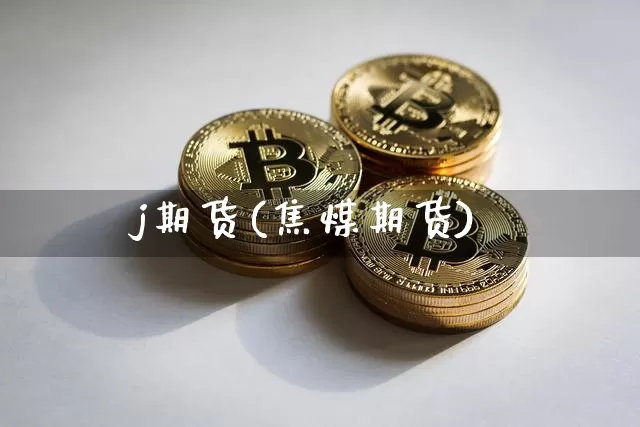 j期货(焦煤期货)_https://www.erdeww.com_期货_第1张
