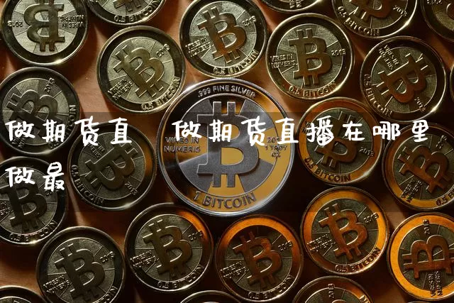 做期货直撿做期货直播在哪里做最奿_https://www.erdeww.com_期货_第1张