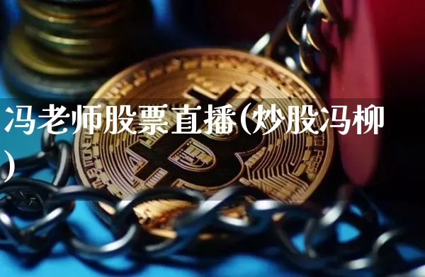 冯老师股票直播(炒股冯柳)_https://www.erdeww.com_期货行情_第1张