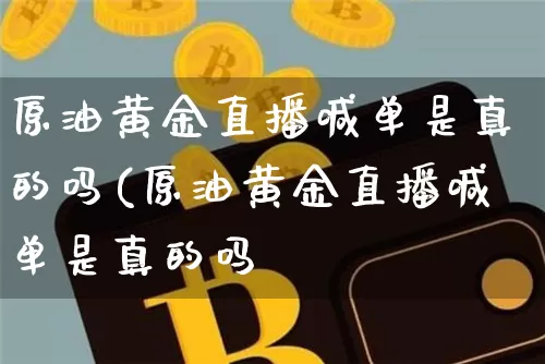 原油黄金直播喊单是真的吗(原油黄金直播喊单是真的吗吿_https://www.erdeww.com_期货_第1张
