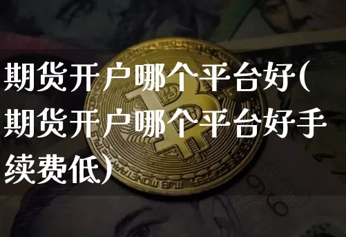 期货开户哪个平台好(期货开户哪个平台好手续费低)_https://www.erdeww.com_期货知识_第1张