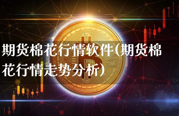 期货棉花行情软件(期货棉花行情走势分析)_https://www.erdeww.com_期货行情_第1张