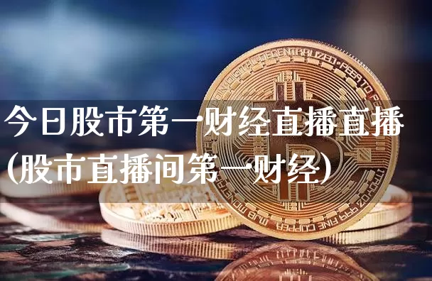 今日股市第一财经直播直播(股市直播间第一财经)_https://www.erdeww.com_期货走势_第1张
