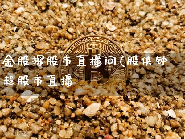 金股探股市直播间(股侠钟超股市直播闿_https://www.erdeww.com_期货_第1张