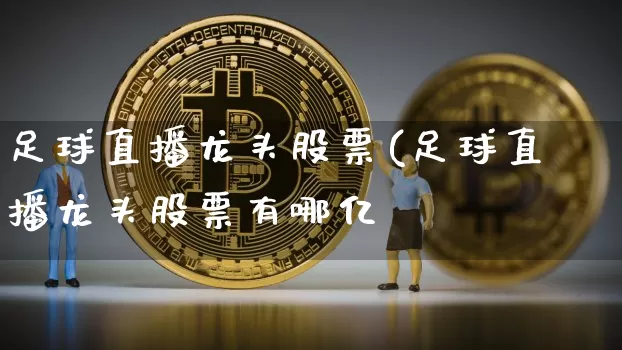 足球直播龙头股票(足球直播龙头股票有哪亿_https://www.erdeww.com_期货走势_第1张