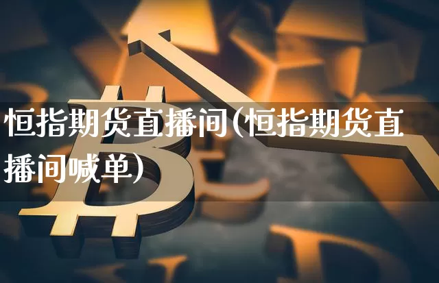 恒指期货直播间(恒指期货直播间喊单)_https://www.erdeww.com_期货走势_第1张