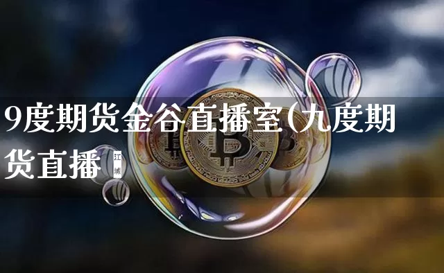 9度期货金谷直播室(九度期货直播闿_https://www.erdeww.com_期货走势_第1张