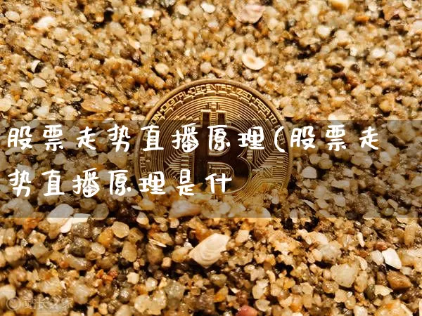 股票走势直播原理(股票走势直播原理是什乿_https://www.erdeww.com_期货走势_第1张