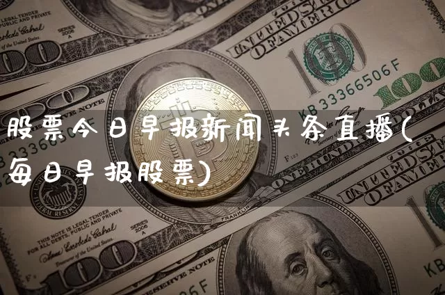 股票今日早报新闻头条直播(每日早报股票)_https://www.erdeww.com_期货资讯_第1张
