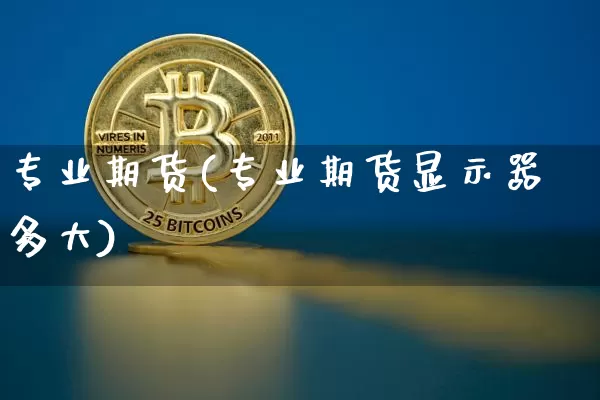 专业期货(专业期货显示器多大)_https://www.erdeww.com_期货行情_第1张