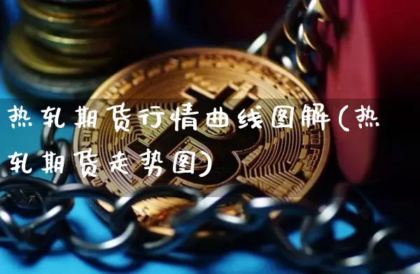 热轧期货行情曲线图解(热轧期货走势图)_https://www.erdeww.com_期货_第1张
