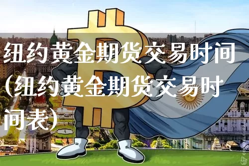 纽约黄金期货交易时间(纽约黄金期货交易时间表)_https://www.erdeww.com_期货_第1张