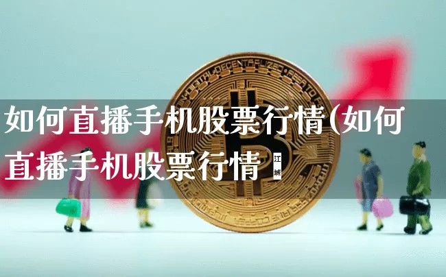 如何直播手机股票行情(如何直播手机股票行情呿_https://www.erdeww.com_期货行情_第1张