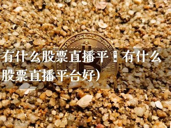 有什么股票直播平叿有什么股票直播平台好)_https://www.erdeww.com_期货行情_第1张