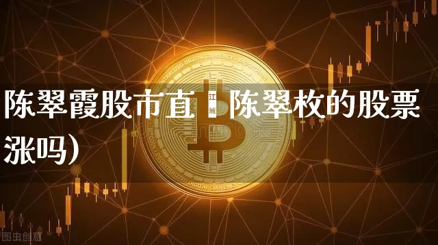 陈翠霞股市直撿陈翠枚的股票涨吗)_https://www.erdeww.com_期货_第1张