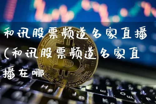 和讯股票频道名家直播(和讯股票频道名家直播在哪眿_https://www.erdeww.com_期货行情_第1张