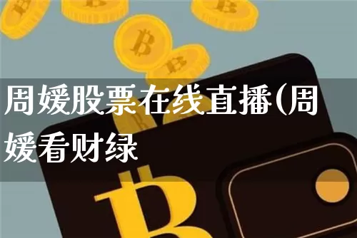周媛股票在线直播(周媛看财绿_https://www.erdeww.com_期货资讯_第1张