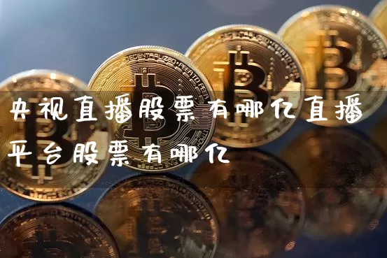 央视直播股票有哪亿直播平台股票有哪亿_https://www.erdeww.com_期货知识_第1张