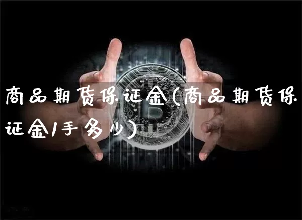 商品期货保证金(商品期货保证金1手多少)_https://www.erdeww.com_期货知识_第1张